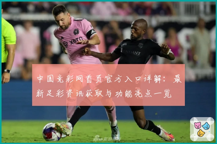 中国竞彩网首页官方入口详解：最新足彩资讯获取与功能亮点一览