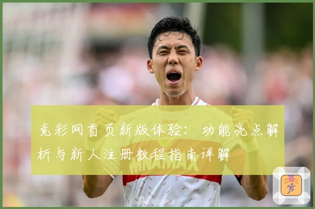 竟彩网首页新版体验：功能亮点解析与新人注册教程指南详解