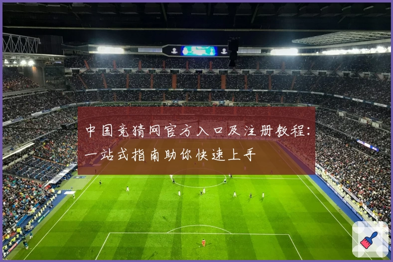 中国竞猜网官方入口及注册教程:一站式指南助你快速上手