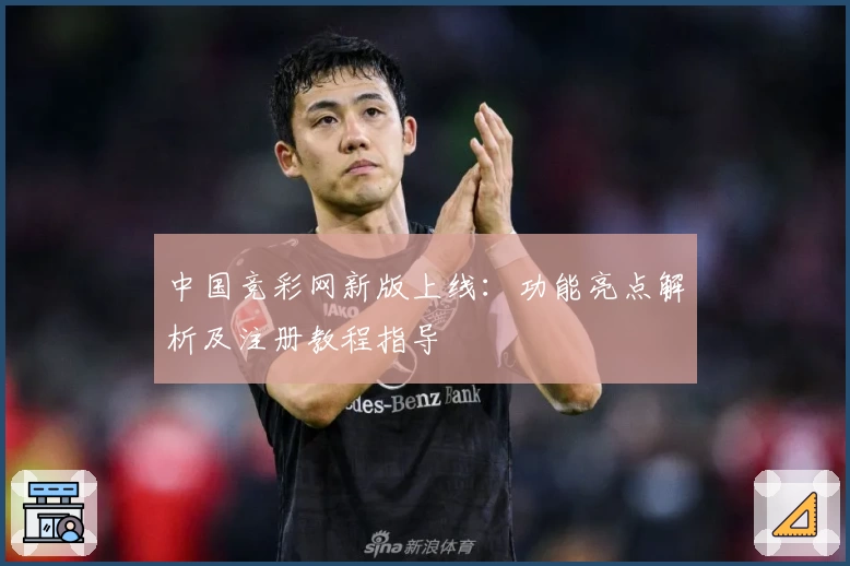 中国竞彩网新版上线：功能亮点解析及注册教程指导