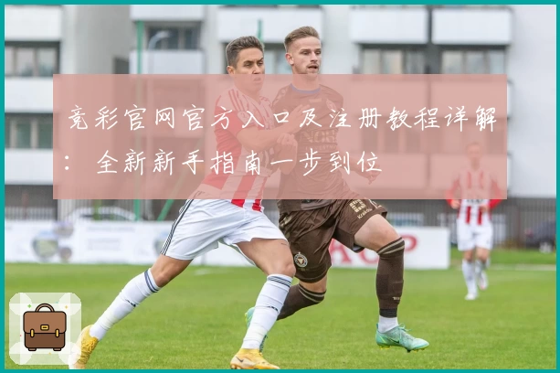 竞彩官网官方入口及注册教程详解：全新新手指南一步到位