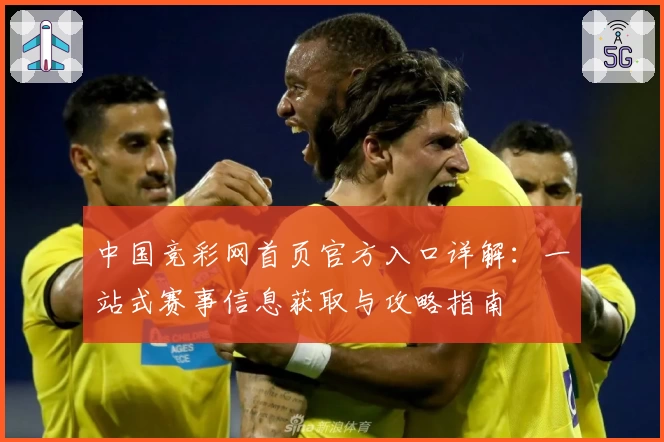 中国竞彩网首页官方入口详解:一站式赛事信息获取与攻略指南