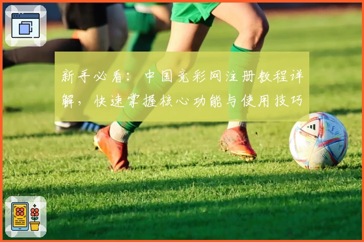 新手必看：中国竞彩网注册教程详解，快速掌握核心功能与使用技巧