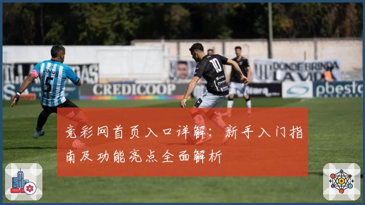 竞彩网首页入口详解：新手入门指南及功能亮点全面解析