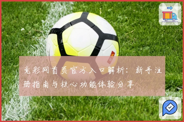 竞彩网首页官方入口解析：新手注册指南与核心功能体验分享