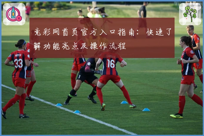 竞彩网首页官方入口指南：快速了解功能亮点及操作流程