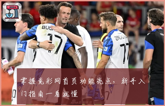 掌握竟彩网首页功能亮点，新手入门指南一看就懂