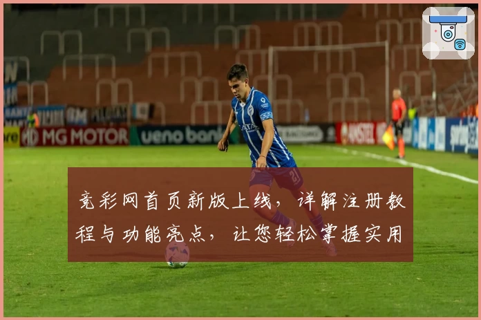 竞彩网首页新版上线，详解注册教程与功能亮点，让您轻松掌握实用操作技巧