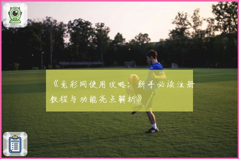 《竞彩网使用攻略:新手必读注册教程与功能亮点解析》