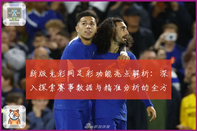 新版竞彩网足彩功能亮点解析:深入探索赛事数据与精准分析的全方位体验