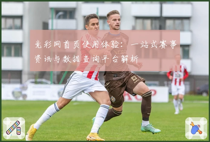 竞彩网首页使用体验：一站式赛事资讯与数据查询平台解析