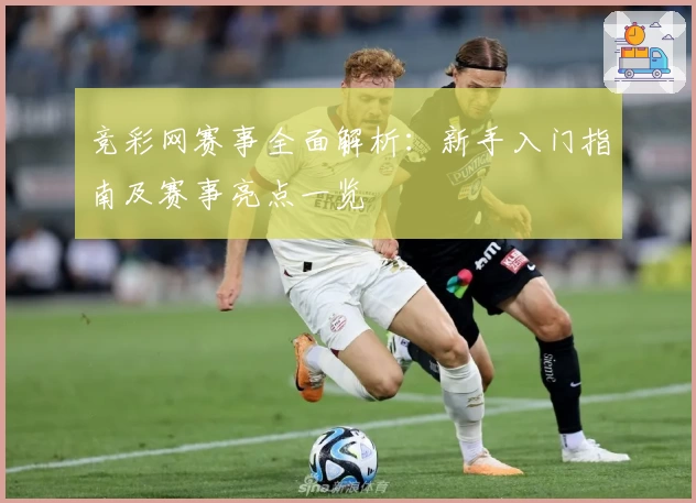 竞彩网赛事全面解析：新手入门指南及赛事亮点一览