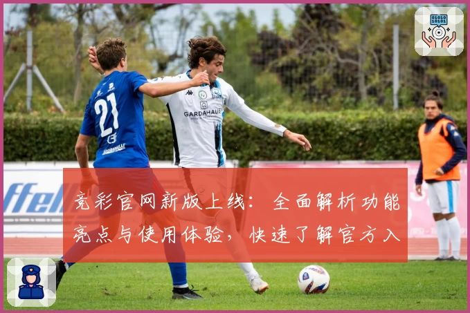 竞彩官网新版上线：全面解析功能亮点与使用体验，快速了解官方入口