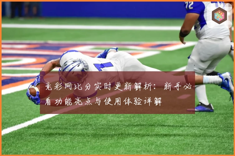 竞彩网比分实时更新解析：新手必看功能亮点与使用体验详解