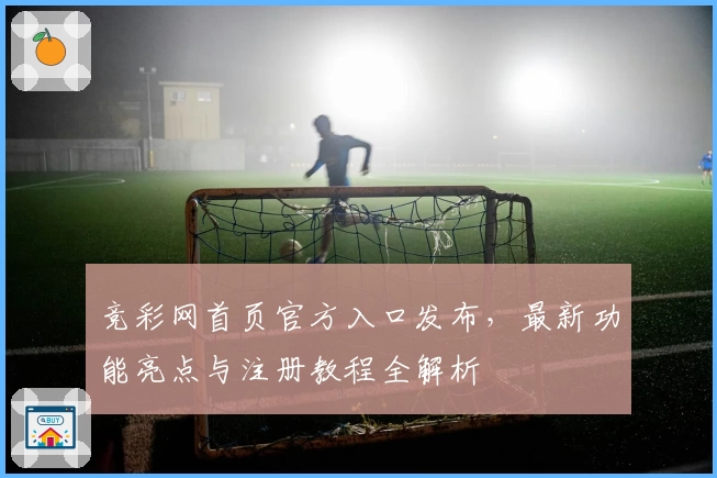 竞彩网首页官方入口发布，最新功能亮点与注册教程全解析