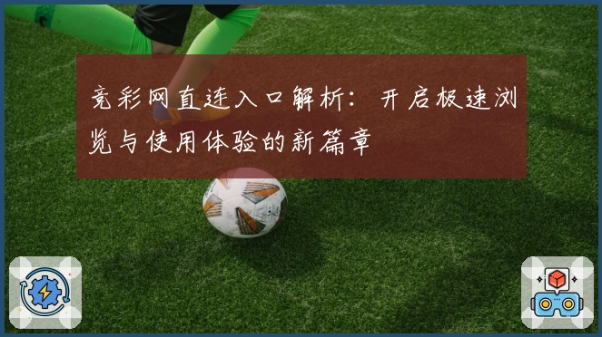 竞彩网直连入口解析：开启极速浏览与使用体验的新篇章