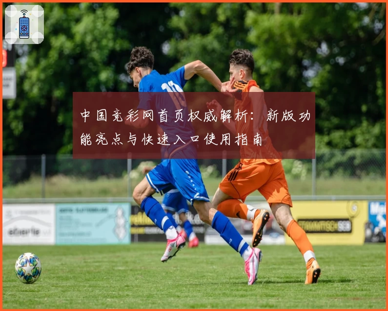 中国竞彩网首页权威解析：新版功能亮点与快速入口使用指南