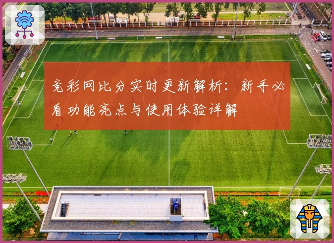 竞彩网比分实时更新解析：新手必看功能亮点与使用体验详解