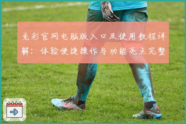 竞彩官网电脑版入口及使用教程详解:体验便捷操作与功能亮点完整指南