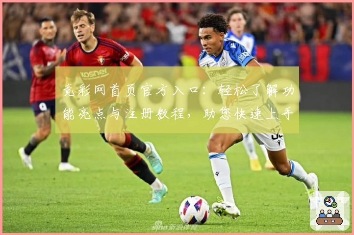竟彩网首页官方入口:轻松了解功能亮点与注册教程,助您快速上手使用