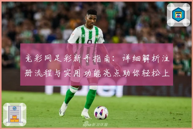 竞彩网足彩新手指南:详细解析注册流程与实用功能亮点助你轻松上手