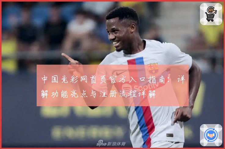 中国竞彩网首页官方入口指南：详解功能亮点与注册流程详解