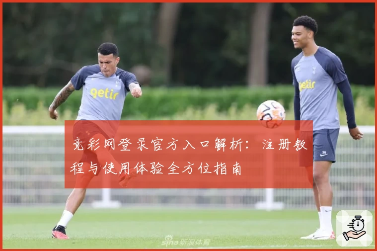 竞彩网登录官方入口解析：注册教程与使用体验全方位指南