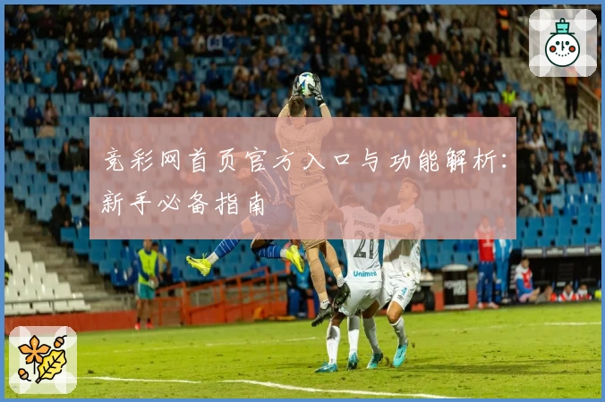 竞彩网首页官方入口与功能解析：新手必备指南