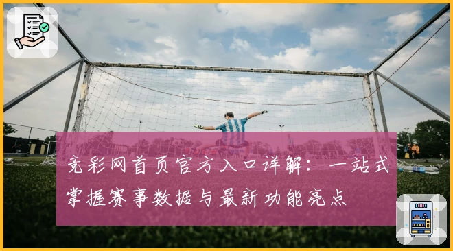 竞彩网首页官方入口详解：一站式掌握赛事数据与最新功能亮点