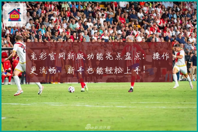 竞彩官网新版功能亮点盘点：操作更流畅，新手也能轻松上手！
