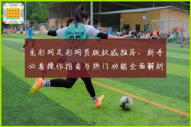 竞彩网足彩网页版权威推荐,新手必看操作指南与热门功能全面解析