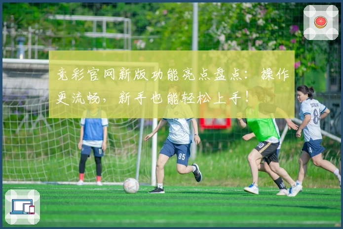 竞彩官网新版功能亮点盘点：操作更流畅，新手也能轻松上手！