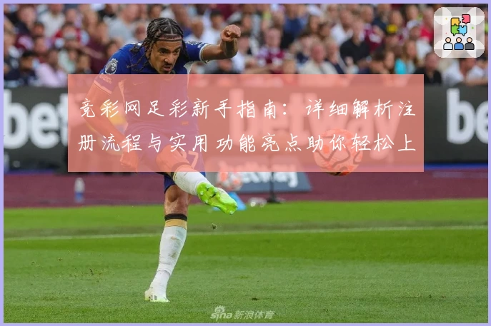 竞彩网足彩新手指南:详细解析注册流程与实用功能亮点助你轻松上手