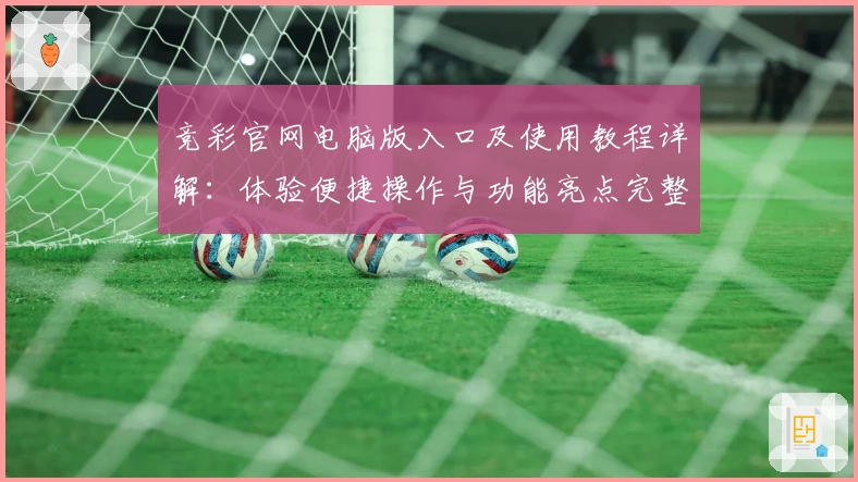 竞彩官网电脑版入口及使用教程详解:体验便捷操作与功能亮点完整指南
