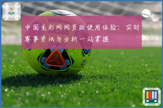 中国竞彩网网页版使用体验:实时赛事资讯与分析一站掌握