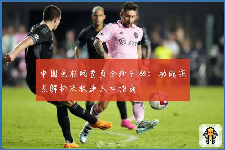 中国竞彩网首页全新升级:功能亮点解析及极速入口指南