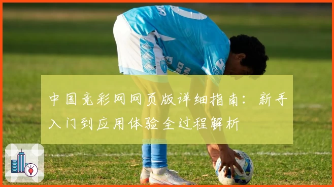 中国竞彩网网页版详细指南：新手入门到应用体验全过程解析