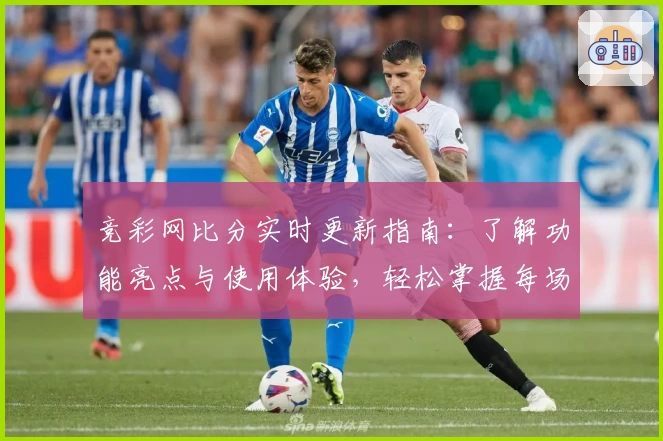 竞彩网比分实时更新指南：了解功能亮点与使用体验，轻松掌握每场数据