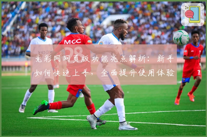 竞彩网网页版功能亮点解析：新手如何快速上手，全面提升使用体验