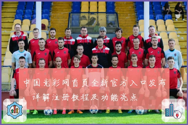 中国竞彩网首页全新官方入口发布，详解注册教程及功能亮点