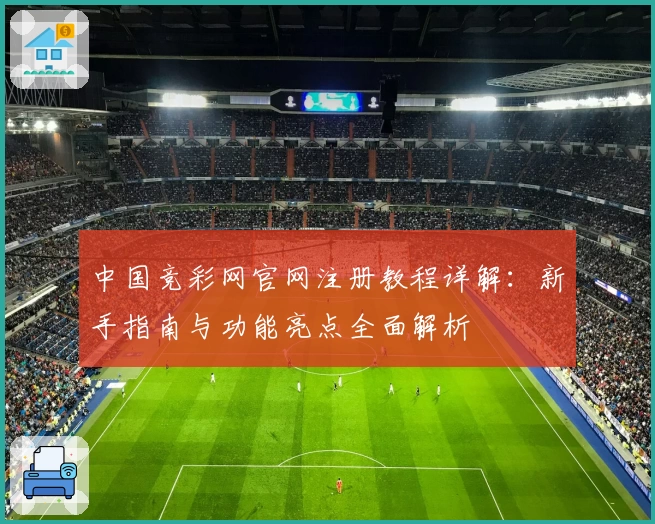 中国竞彩网官网注册教程详解：新手指南与功能亮点全面解析