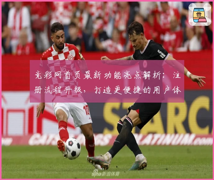 竞彩网首页最新功能亮点解析:注册流程升级,打造更便捷的用户体验
