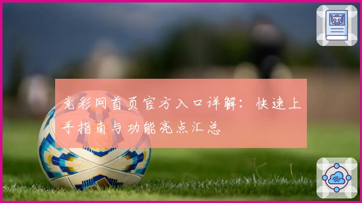 竞彩网首页官方入口详解:快速上手指南与功能亮点汇总