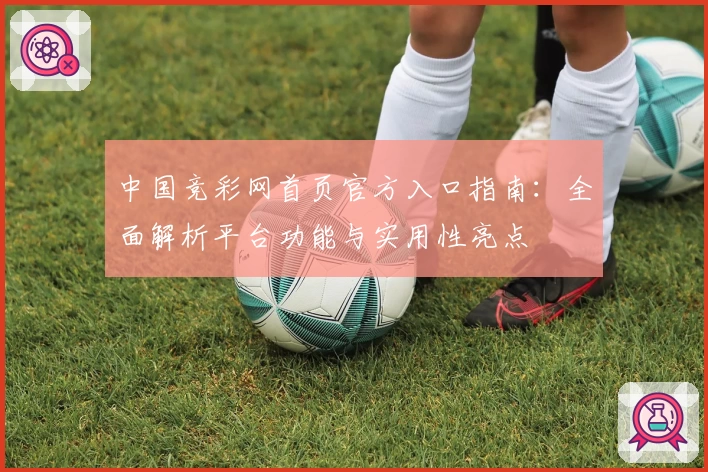 中国竞彩网首页官方入口指南：全面解析平台功能与实用性亮点