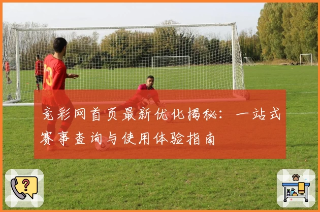 竞彩网首页最新优化揭秘：一站式赛事查询与使用体验指南