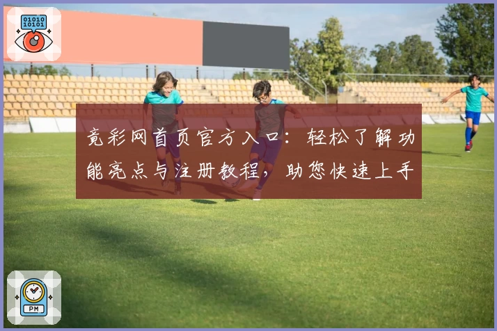 竟彩网首页官方入口:轻松了解功能亮点与注册教程,助您快速上手使用