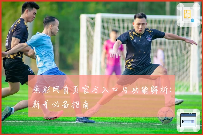 竞彩网首页官方入口与功能解析：新手必备指南