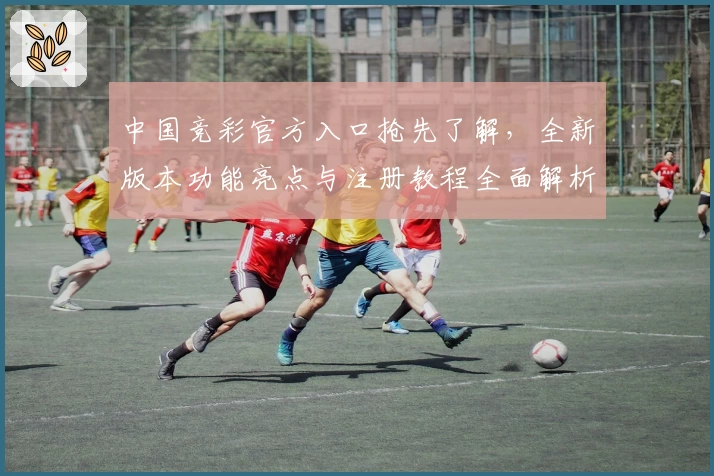 中国竞彩官方入口抢先了解,全新版本功能亮点与注册教程全面解析