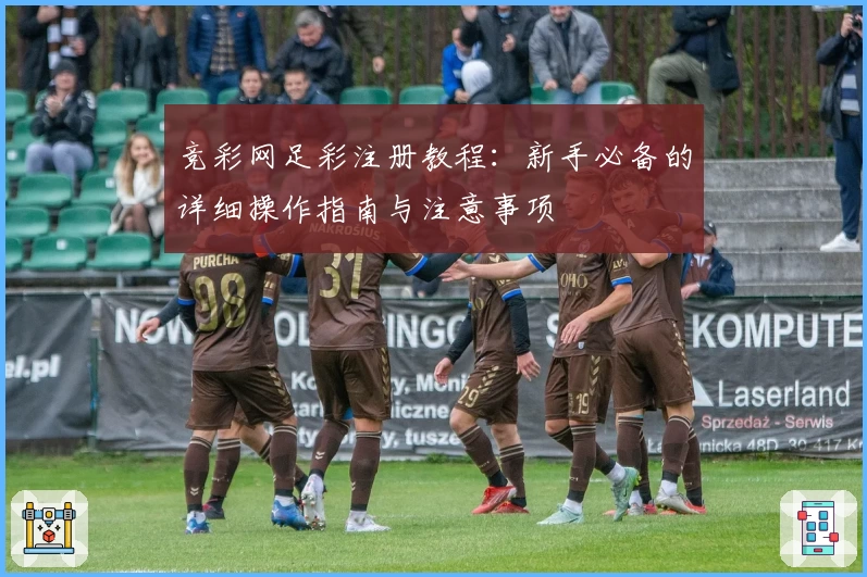 竞彩网足彩注册教程:新手必备的详细操作指南与注意事项